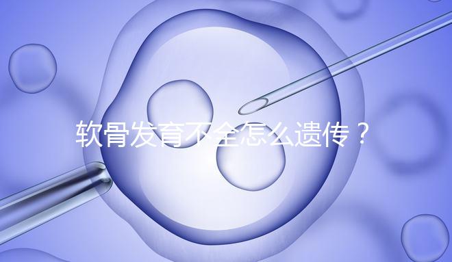 軟骨發(fā)育不全怎么遺傳?能通過(guò)三代試管嬰兒避免嗎?