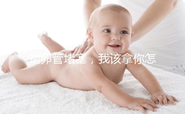 輸卵管堵塞，我該拿你怎么辦？