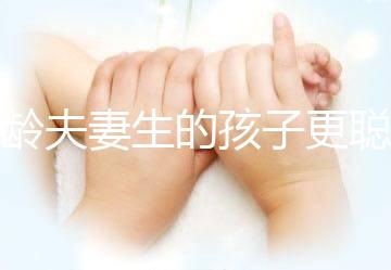 高齡夫妻生的孩子更聰明？究竟是不是騙你“生二胎”看這里
