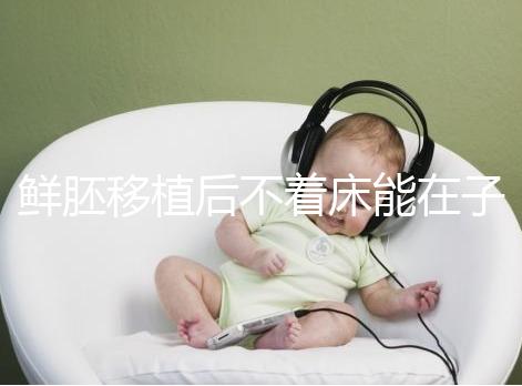 鮮胚移植后不著床能在子宮活幾天，有這3大預告已死亡