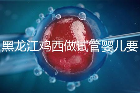 黑龍江雞西做試管嬰兒要花多少錢？費用明細看這里