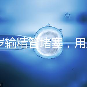 48歲輸精管堵塞，用人工授精助孕的成功率怎么提升？