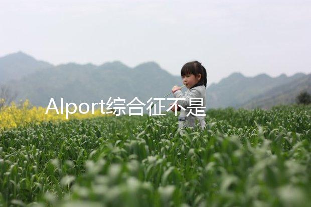 Alport綜合征不是絕癥，可防難治且并不罕見(jiàn)！