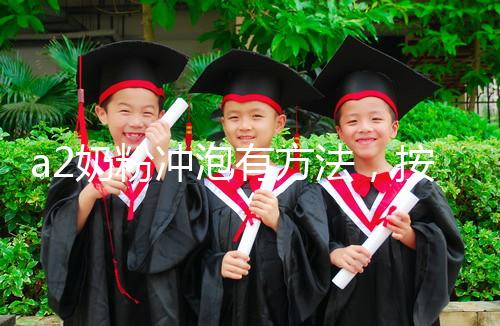 a2奶粉沖泡有方法，按照這個(gè)比例表沖營養(yǎng)價(jià)值翻倍