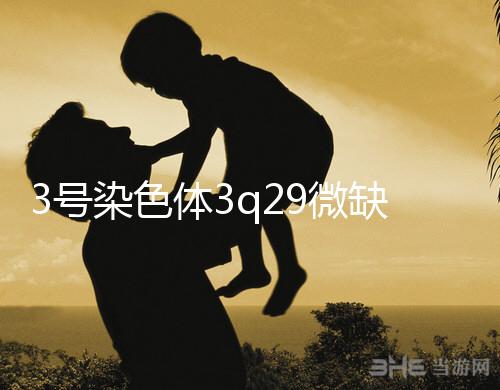 3號染色體3q29微缺失綜合征是什么？會怎么樣？