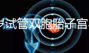 36歲試管雙胞胎子宮小需不需要減胎難選，成活率先了解下