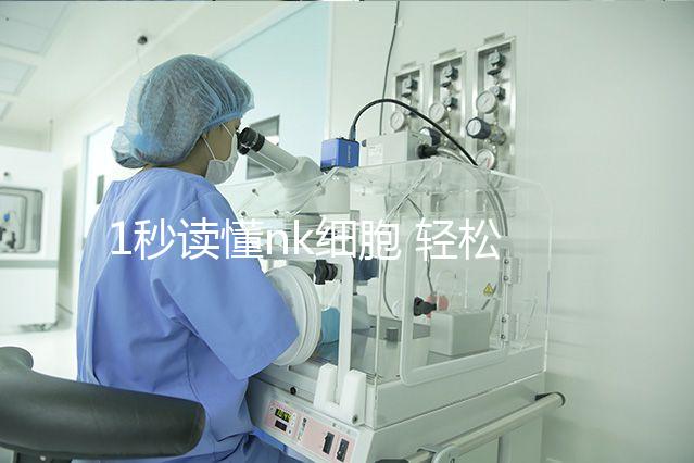 1秒讀懂nk細胞 輕松了解優勢與劣勢