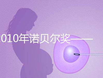 2010年諾貝爾獎——體外受精技術和試管嬰兒技術
