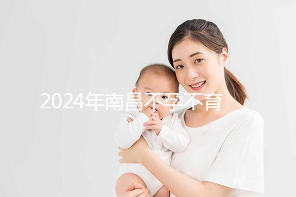 2024年南昌不孕不育醫(yī)院排名前三誰說江西婦幼失??？