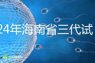 2024年海南省三代試管嬰兒醫院大全，僅海口一家