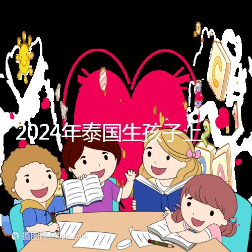 2024年泰國生孩子上戶口不麻煩，符合條件可以獲得泰國身份