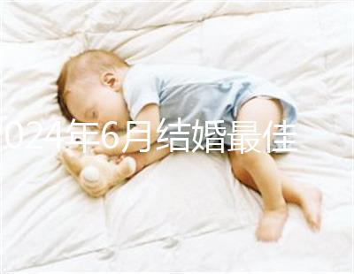 2024年6月結(jié)婚最佳時(shí)間公布，1號好不好看完便知