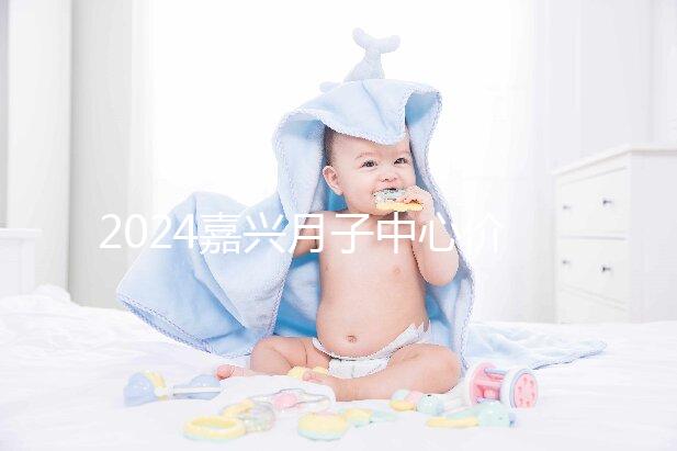 2024嘉興月子中心價格排名來襲，秀洲哪個好？