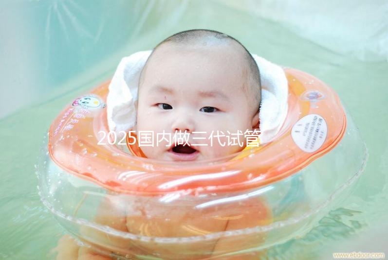 2025國內做三代試管大致流程及常見問題解答！