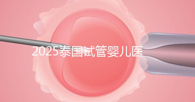 2025泰國(guó)試管嬰兒醫(yī)院排名Top10,成功率、費(fèi)用與口碑全解析