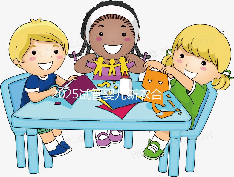 2025試管嬰兒新農合報銷比例公布！附報銷范圍、報銷條件及流程