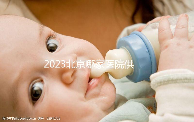 2023北京哪家醫院供精試管強？附北京供精試管醫院排名榜單